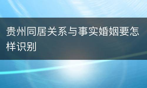 贵州同居关系与事实婚姻要怎样识别