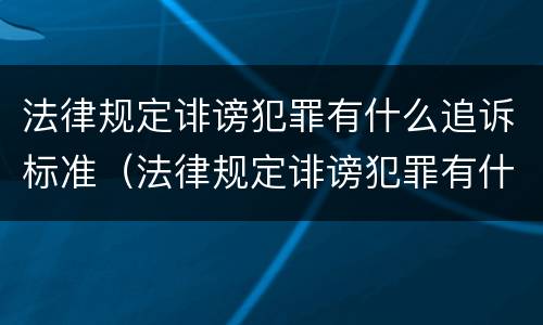 法律规定诽谤犯罪有什么追诉标准（法律规定诽谤犯罪有什么追诉标准吗）