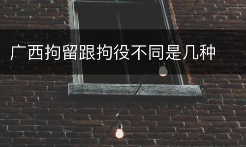 广西拘留跟拘役不同是几种