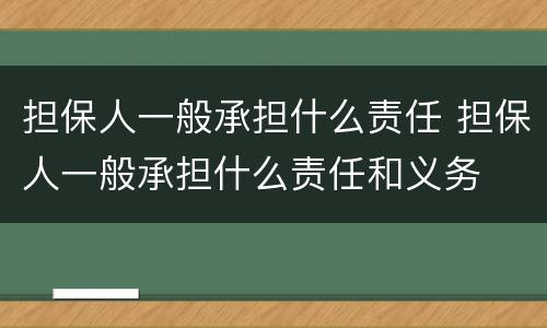 担保人一般承担什么责任 担保人一般承担什么责任和义务