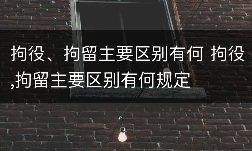 拘役、拘留主要区别有何 拘役,拘留主要区别有何规定