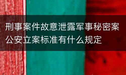 刑事案件故意泄露军事秘密案公安立案标准有什么规定