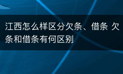 江西怎么样区分欠条、借条 欠条和借条有何区别