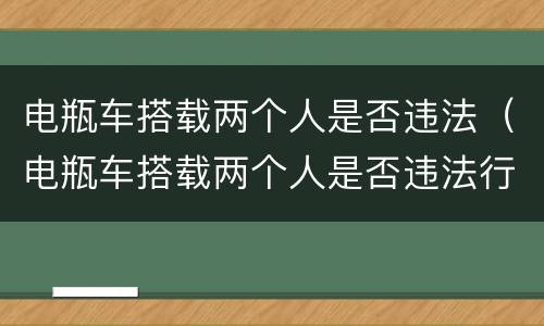 电瓶车搭载两个人是否违法（电瓶车搭载两个人是否违法行为）