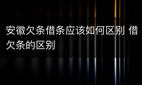 安徽欠条借条应该如何区别 借欠条的区别