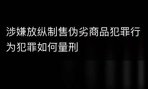 涉嫌放纵制售伪劣商品犯罪行为犯罪如何量刑