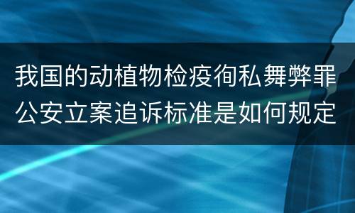 我国的动植物检疫徇私舞弊罪公安立案追诉标准是如何规定