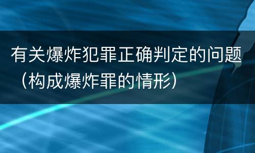 有关爆炸犯罪正确判定的问题（构成爆炸罪的情形）