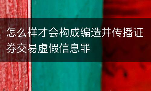 怎么样才会构成编造并传播证券交易虚假信息罪