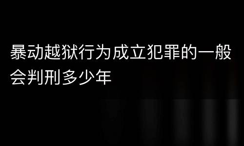 暴动越狱行为成立犯罪的一般会判刑多少年