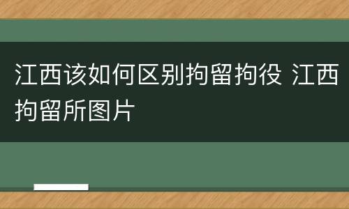 江西该如何区别拘留拘役 江西拘留所图片