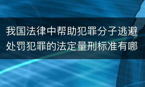 我国法律中帮助犯罪分子逃避处罚犯罪的法定量刑标准有哪些