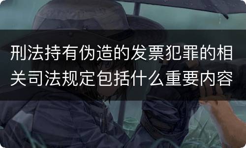 刑法持有伪造的发票犯罪的相关司法规定包括什么重要内容