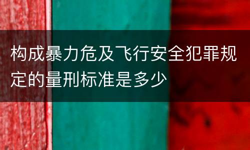 构成暴力危及飞行安全犯罪规定的量刑标准是多少