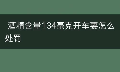  酒精含量134毫克开车要怎么处罚