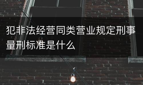 犯非法经营同类营业规定刑事量刑标准是什么