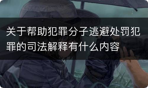 关于帮助犯罪分子逃避处罚犯罪的司法解释有什么内容