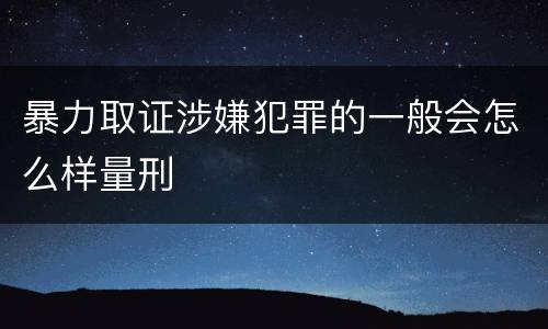 暴力取证涉嫌犯罪的一般会怎么样量刑