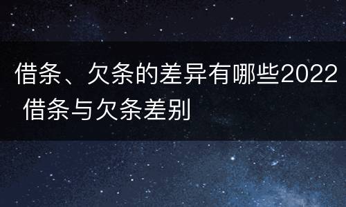 借条、欠条的差异有哪些2022 借条与欠条差别