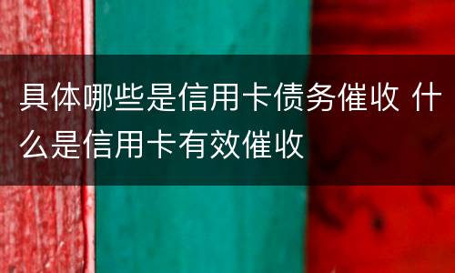 具体哪些是信用卡债务催收 什么是信用卡有效催收