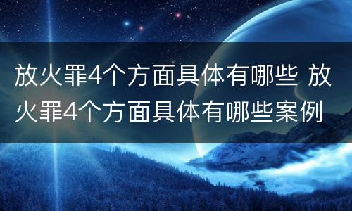 放火罪4个方面具体有哪些 放火罪4个方面具体有哪些案例