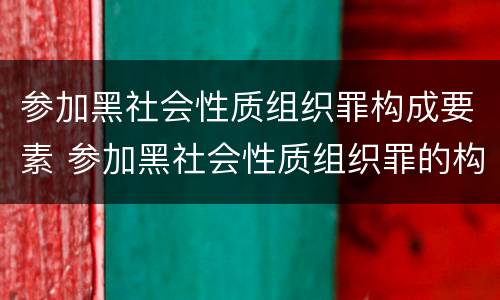 参加黑社会性质组织罪构成要素 参加黑社会性质组织罪的构成要件