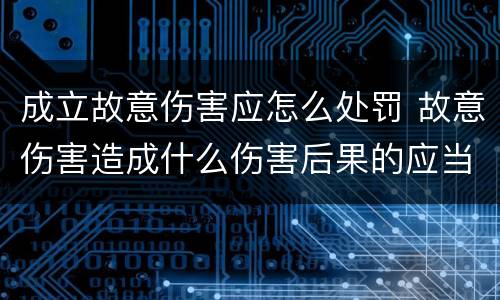 成立故意伤害应怎么处罚 故意伤害造成什么伤害后果的应当追究刑事责任