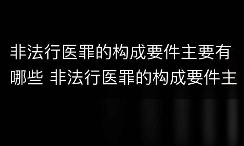 非法行医罪的构成要件主要有哪些 非法行医罪的构成要件主要有哪些