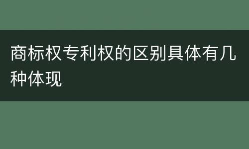 商标权专利权的区别具体有几种体现