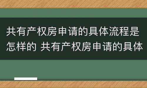 共有产权房申请的具体流程是怎样的 共有产权房申请的具体流程是怎样的呢