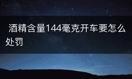  酒精含量144毫克开车要怎么处罚