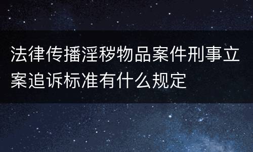 法律传播淫秽物品案件刑事立案追诉标准有什么规定