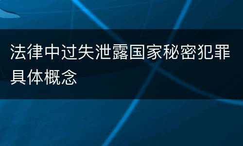 法律中过失泄露国家秘密犯罪具体概念