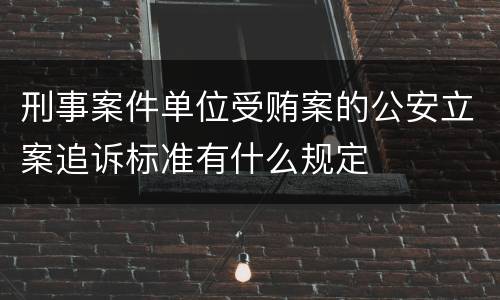 刑事案件单位受贿案的公安立案追诉标准有什么规定