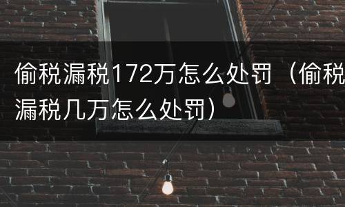 偷税漏税172万怎么处罚（偷税漏税几万怎么处罚）