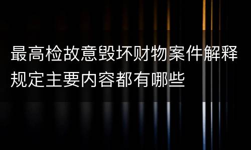 最高检故意毁坏财物案件解释规定主要内容都有哪些