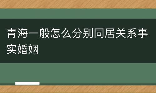 青海一般怎么分别同居关系事实婚姻