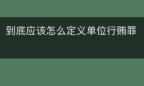 到底应该怎么定义单位行贿罪