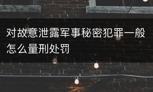 对故意泄露军事秘密犯罪一般怎么量刑处罚