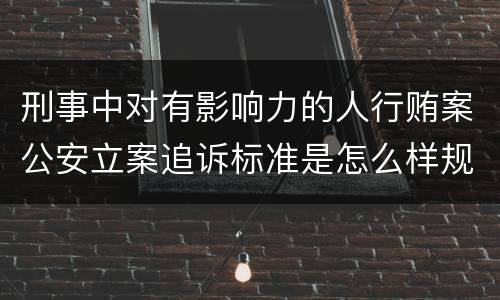 刑事中对有影响力的人行贿案公安立案追诉标准是怎么样规定