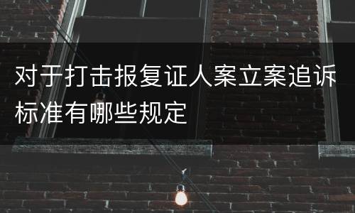 对于打击报复证人案立案追诉标准有哪些规定