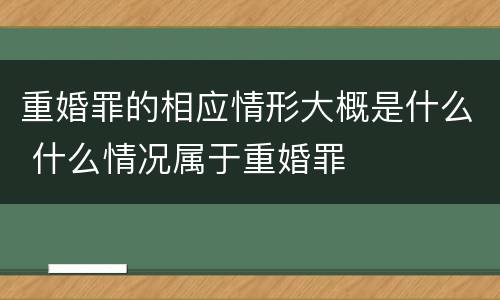 重婚罪的相应情形大概是什么 什么情况属于重婚罪