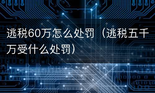 逃税60万怎么处罚（逃税五千万受什么处罚）