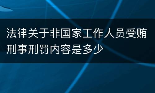 法律关于非国家工作人员受贿刑事刑罚内容是多少