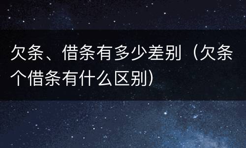 欠条、借条有多少差别（欠条个借条有什么区别）