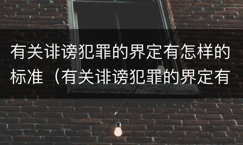 有关诽谤犯罪的界定有怎样的标准（有关诽谤犯罪的界定有怎样的标准规定）