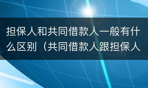 担保人和共同借款人一般有什么区别（共同借款人跟担保人的区别）