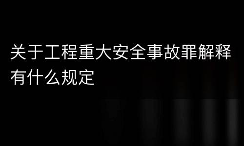 关于工程重大安全事故罪解释有什么规定