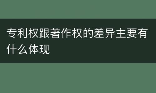 专利权跟著作权的差异主要有什么体现