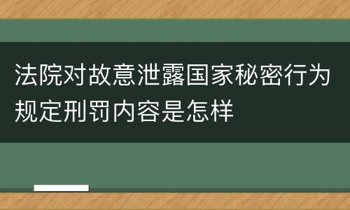 法院对故意泄露国家秘密行为规定刑罚内容是怎样